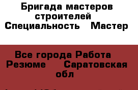 Бригада мастеров строителей › Специальность ­ Мастер - Все города Работа » Резюме   . Саратовская обл.